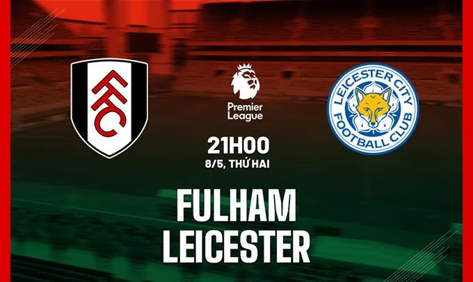 nhận định trận đấu giữa Fulham vs Leicester 8/5/2023